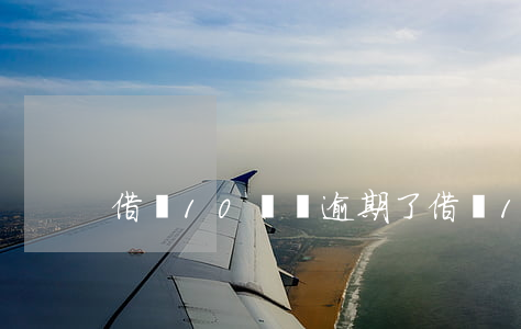 借唄10幾萬逾期了（借唄10萬逾期1年）