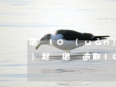 借唄10萬(wàn)逾期多久會(huì)起訴(借唄逾期10萬(wàn)會(huì)坐牢嗎)