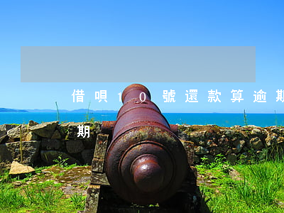 借唄10號還款算逾期嗎(借唄幾天還款算逾期)