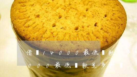 借唄14000最低還款是多少-借唄14000最低還款是多少錢