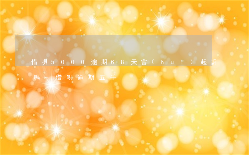 借唄5000逾期68天會(huì)起訴嗎-借唄逾期五千