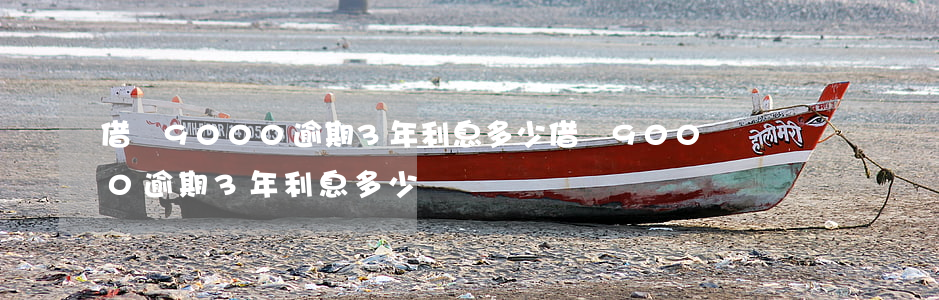 借唄9000逾期3年利息多少(借唄9000逾期3年利息多少)