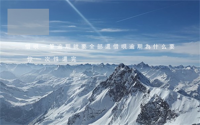 借唄一筆逾期就要全部還(借唄逾期為什么要你一次性還完)