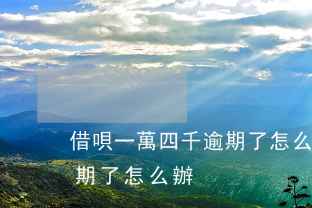 借唄一萬四千逾期了怎么辦(借唄一萬四千逾期了怎么辦)