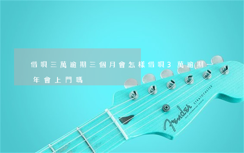 借唄三萬逾期三個月會怎樣(借唄3萬逾期一年會上門嗎)