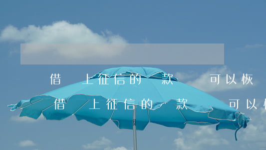 借唄上征信的還款記錄可以恢復(fù)-借唄上征信的還款記錄可以恢復(fù)嗎