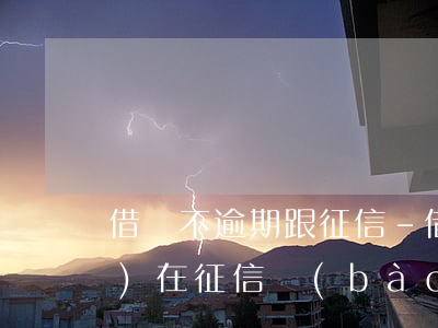 借唄不逾期 跟征信-借唄不逾期會(huì)在征信報(bào)告上顯示嗎