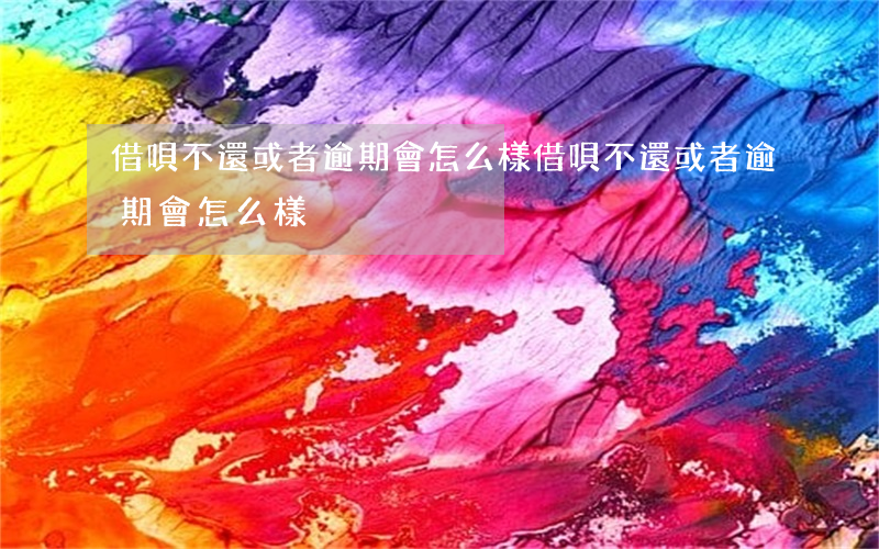 借唄不還或者逾期會怎么樣(借唄不還或者逾期會怎么樣)