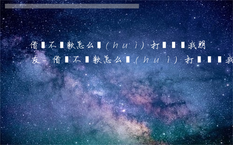 借唄不還款怎么會(huì)打電話給我朋友-借唄不還款怎么會(huì)打電話給我朋友呢