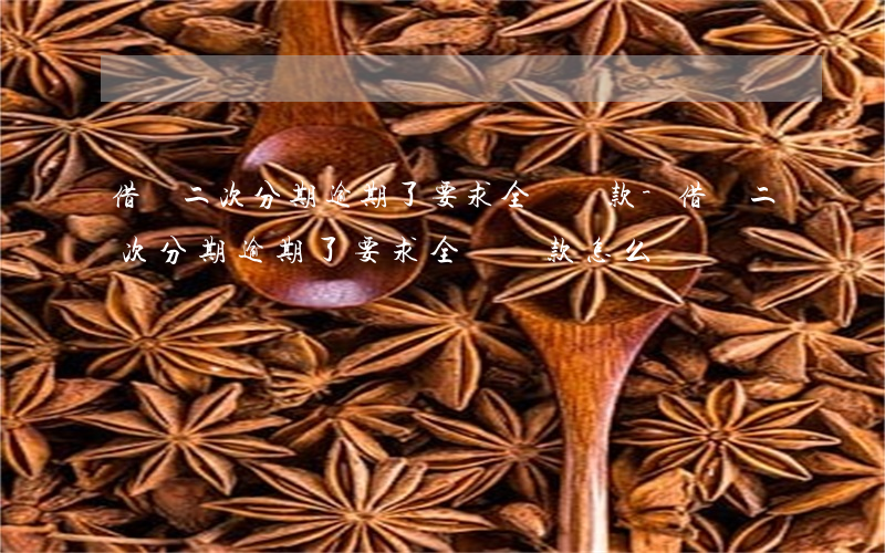 借唄二次分期逾期了要求全額還款-借唄二次分期逾期了要求全額還款怎么辦