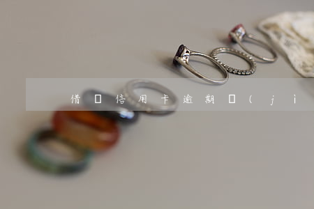 借唄信用卡逾期進(jìn)了黑戶