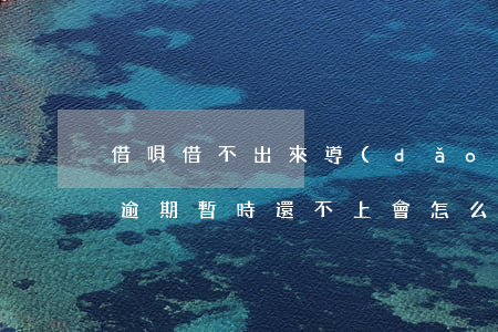 借唄借不出來導(dǎo)致逾期(借唄的錢逾期暫時還不上會怎么辦)