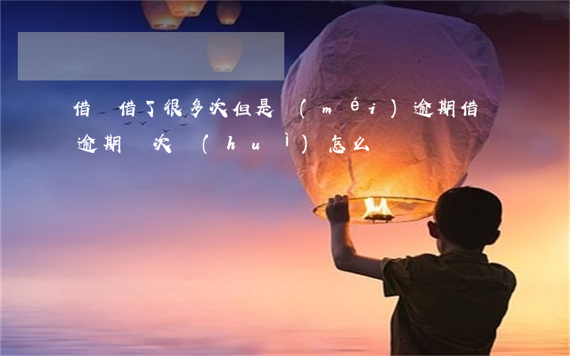 借唄借了很多次但是沒(méi)逾期(借唄逾期兩次會(huì)怎么樣)