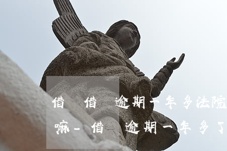 借唄借錢逾期一年多法院會(huì)立案嘛-借唄逾期一年多了會(huì)被起訴嗎