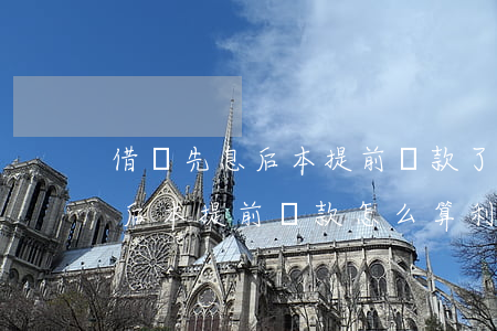 借唄先息后本提前還款了怎么算-借唄先息后本提前還款怎么算利息