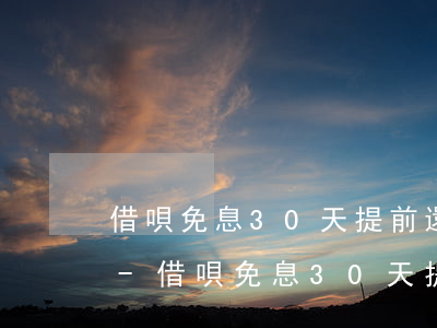 借唄免息30天提前還款無優(yōu)惠-借唄免息30天提前還款無優(yōu)惠券怎么辦