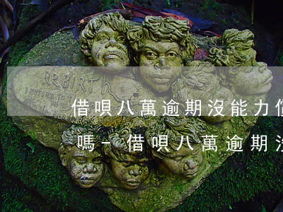 借唄八萬逾期沒能力償還會(huì)坐牢嗎-借唄八萬逾期沒能力償還會(huì)坐牢嗎知乎