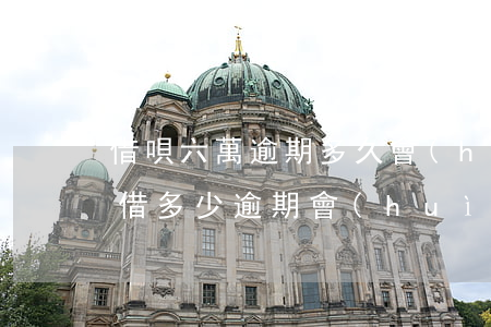 借唄六萬逾期多久會(huì)起訴-借唄借多少逾期會(huì)被起訴