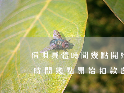 借唄具體時間幾點開始扣款還款-借唄具體時間幾點開始扣款還款的