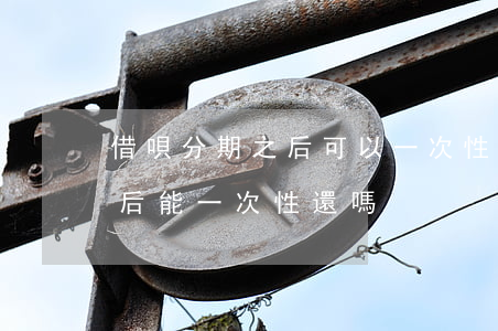 借唄分期之后可以一次性還款嗎-借唄分期后能一次性還嗎