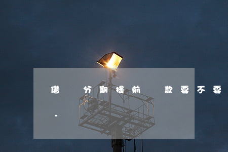 借唄分期提前還款要不要收費(fèi)用-