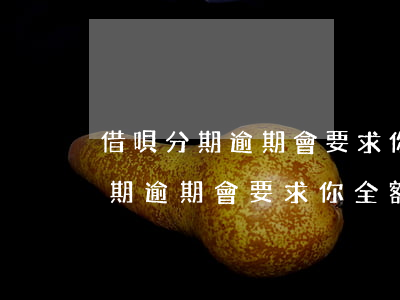 借唄分期逾期會要求你全額還款嗎-借唄分期逾期會要求你全額還款嗎是真的嗎