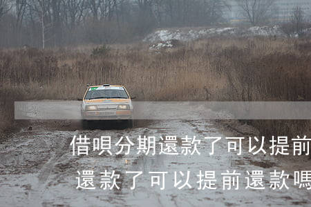 借唄分期還款了可以提前還款嗎-借唄分期還款了可以提前還款嗎