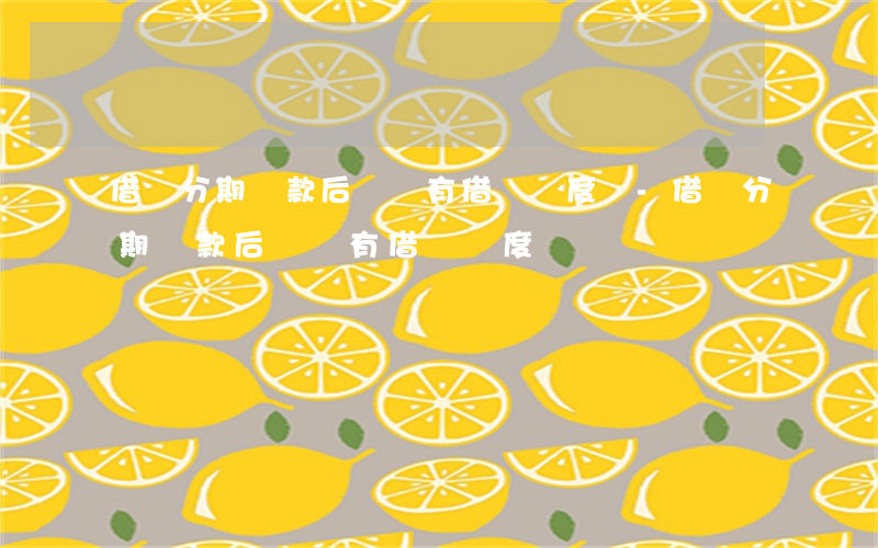 借唄分期還款后還會有借唄額度嗎-借唄分期還款后還會有借唄額度嗎