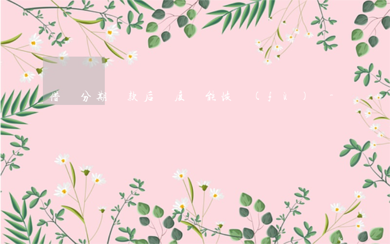 借唄分期還款后額度還能恢復(fù)嗎-
