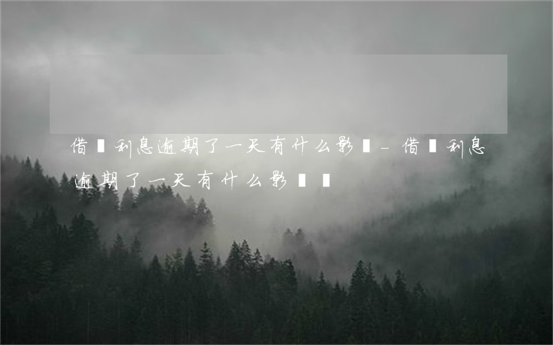 借唄利息逾期了一天有什么影響-借唄利息逾期了一天有什么影響嗎