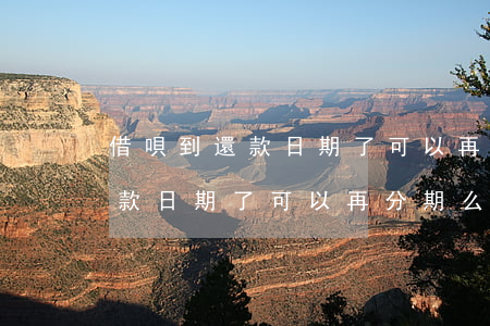 借唄到還款日期了可以再分期么-借唄到還款日期了可以再分期么嗎