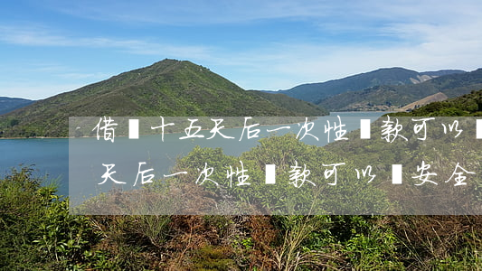借唄十五天后一次性還款可以嗎-借唄十五天后一次性還款可以嗎安全嗎