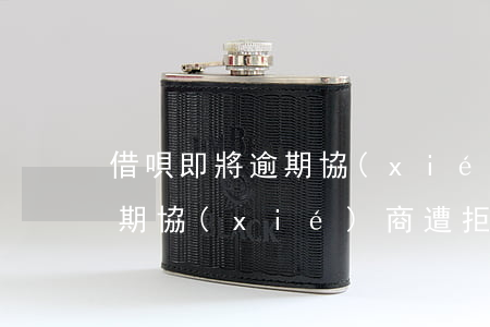 借唄即將逾期協(xié)商被拒絕，借唄逾期協(xié)商遭拒，還款計劃或面臨調整