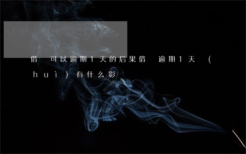 借唄可以逾期1天的后果(借唄逾期1天會(huì)有什么影響?)