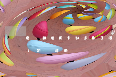借唄和信用卡都逾期了 借唄逾期會(huì)影響信用嗎