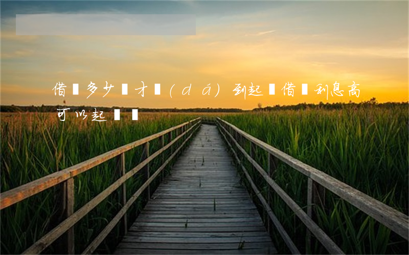 借唄多少錢才達(dá)到起訴(借唄利息高可以起訴嗎)