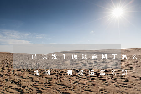借唄幾千塊錢逾期了怎么辦(借唄逾期兩千多塊錢 沒有錢還怎么辦?)