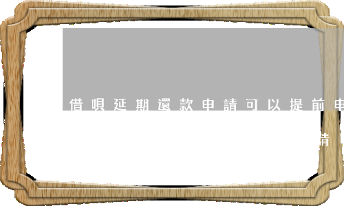 借唄延期還款申請可以提前申請嗎-借唄延期還款申請可以提前申請嗎安全嗎