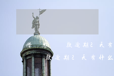 借唄忘記還款逾期2天有什么影響-借唄忘記還款逾期2天有什么影響嗎