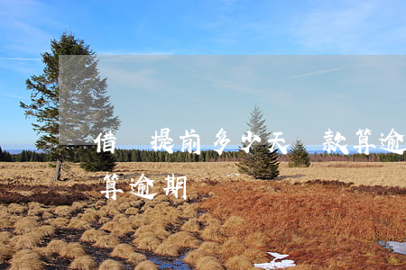 借唄提前多少天還款算逾期(借唄當天還算不算逾期)