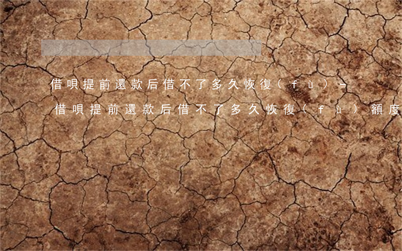 借唄提前還款后借不了多久恢復(fù)-借唄提前還款后借不了多久恢復(fù)額度