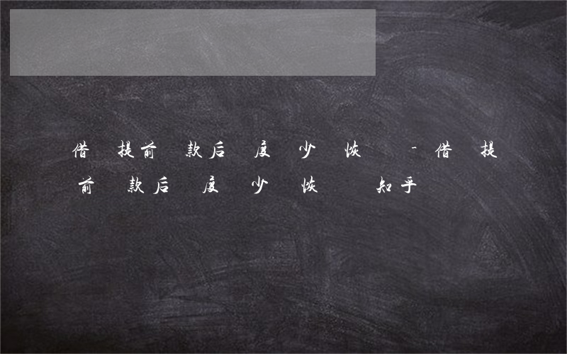 借唄提前還款后額度變少會恢復嗎-借唄提前還款后額度變少會恢復嗎知乎