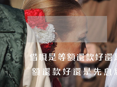 借唄是等額還款好還是先息后本-借唄是等額還款好還是先息后本好