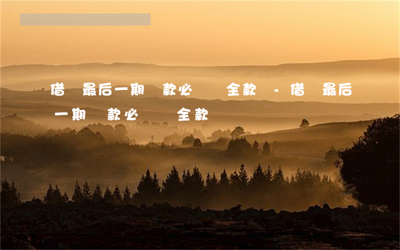 借唄最后一期還款必須還全款嗎-借唄最后一期還款必須還全款嗎