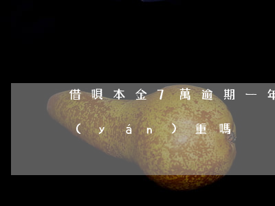 借唄本金7萬逾期一年以上(借唄逾期七天嚴(yán)重嗎)