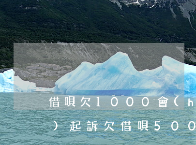 借唄欠1000會(huì)不會(huì)起訴(欠借唄5000會(huì)被告嗎)