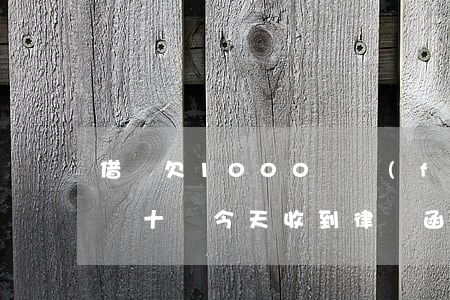 借唄欠1000會發(fā)律師函嗎(欠借唄十萬今天收到律師函了)