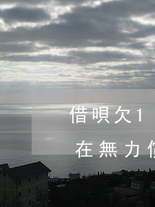 借唄欠15000無力還怎么辦(欠借唄錢實在無力償還怎么辦)