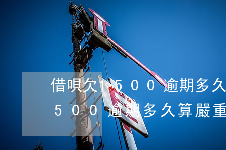 借唄欠1500逾期多久算嚴重-借唄欠1500逾期多久算嚴重的