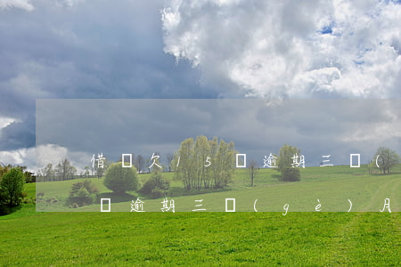 借唄欠15萬逾期三個(gè)月(借唄12萬逾期三個(gè)月)